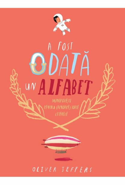 a fost odata un alfabet. minipovesti pentru aproape toate literele oliver jeffers