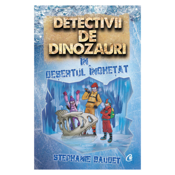 Detectivii de dinozauri in desertul inghetat. A treia carte, Stephanie Baudet